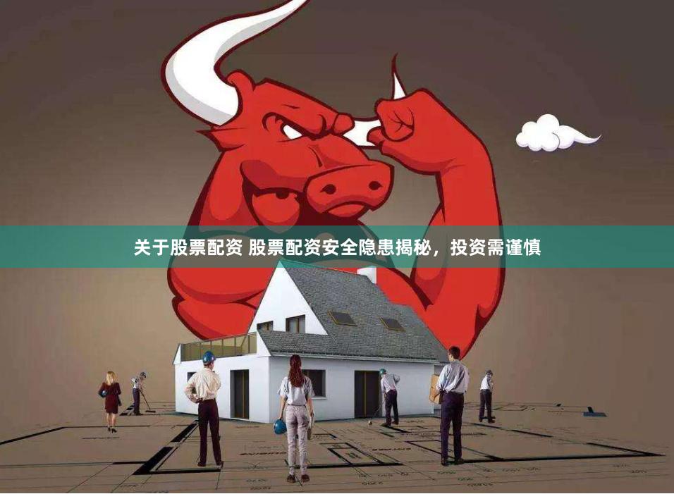 关于股票配资 股票配资安全隐患揭秘，投资需谨慎