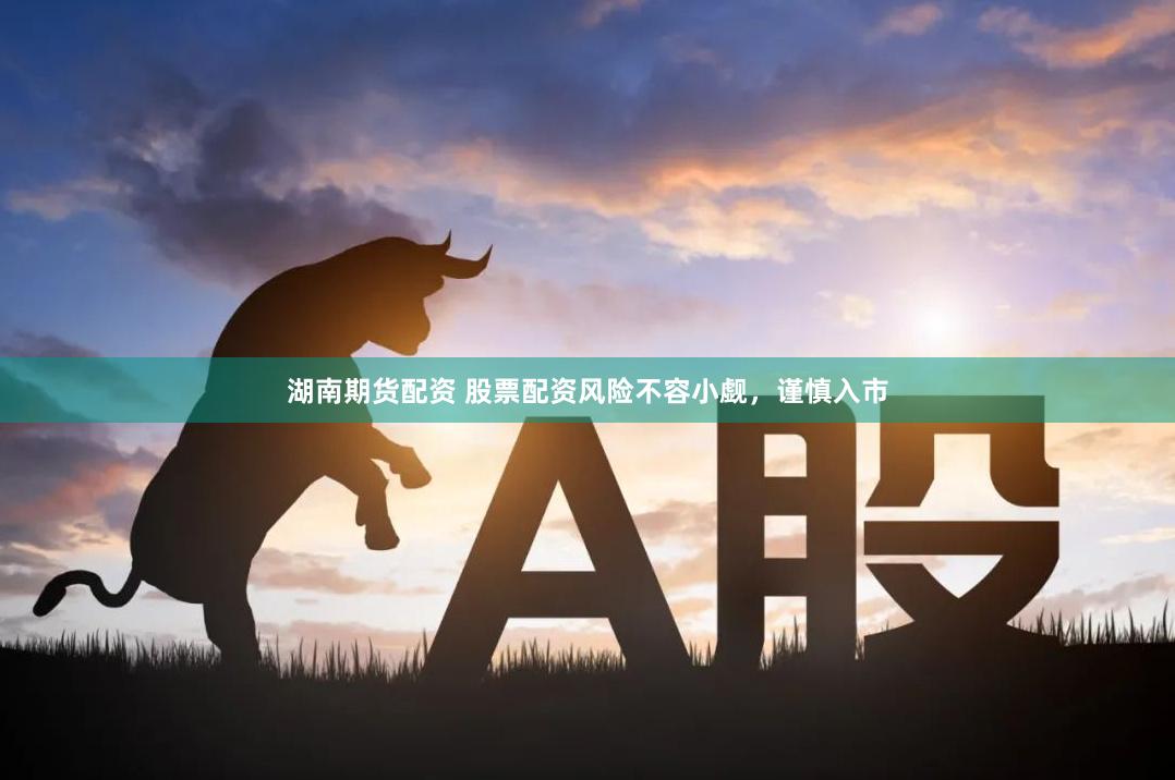 湖南期货配资 股票配资风险不容小觑，谨慎入市