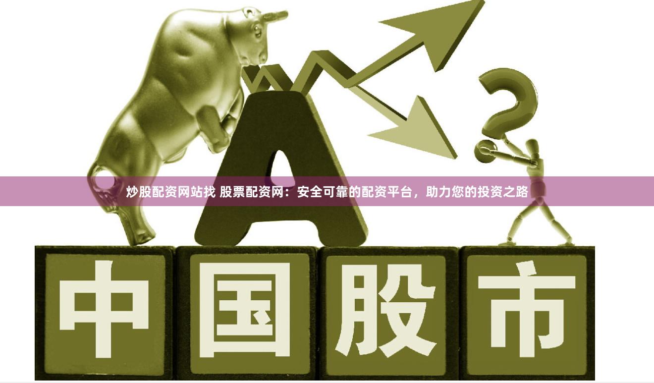 炒股配资网站找 股票配资网：安全可靠的配资平台，助力您的投资之路