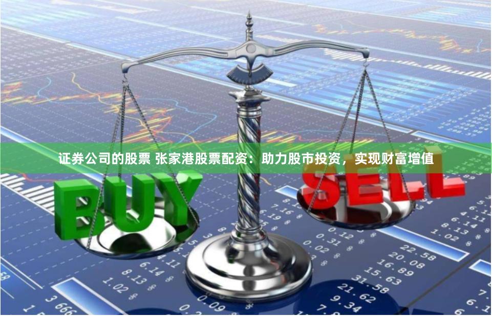证券公司的股票 张家港股票配资：助力股市投资，实现财富增值